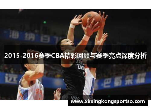 2015-2016赛季CBA精彩回顾与赛季亮点深度分析